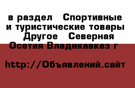  в раздел : Спортивные и туристические товары » Другое . Северная Осетия,Владикавказ г.